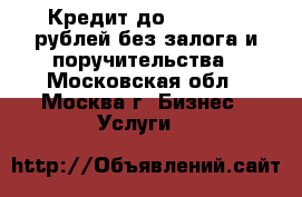 Кредит до 1 000 000 рублей без залога и поручительства - Московская обл., Москва г. Бизнес » Услуги   